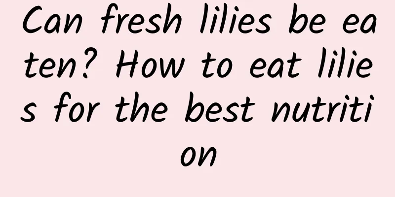 Can fresh lilies be eaten? How to eat lilies for the best nutrition