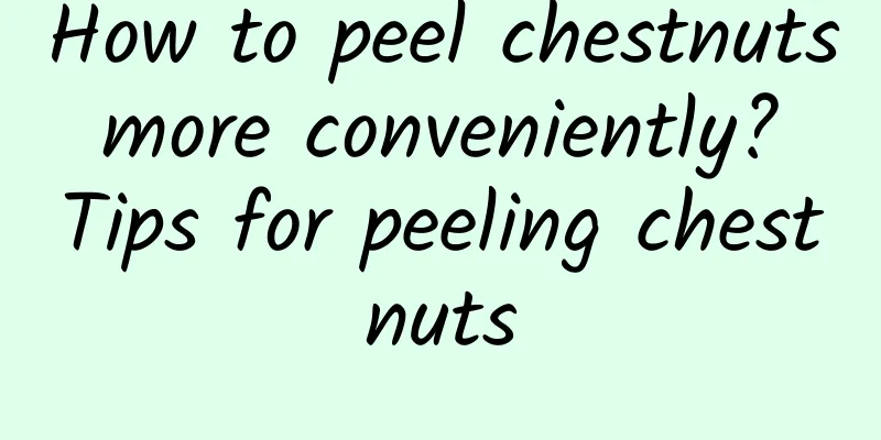 How to peel chestnuts more conveniently? Tips for peeling chestnuts