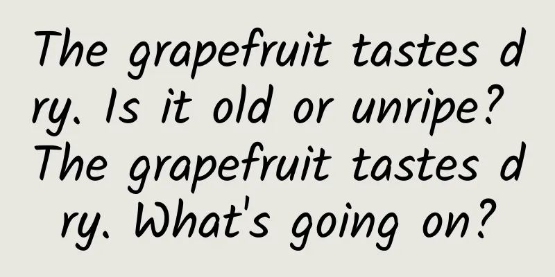 The grapefruit tastes dry. Is it old or unripe? The grapefruit tastes dry. What's going on?