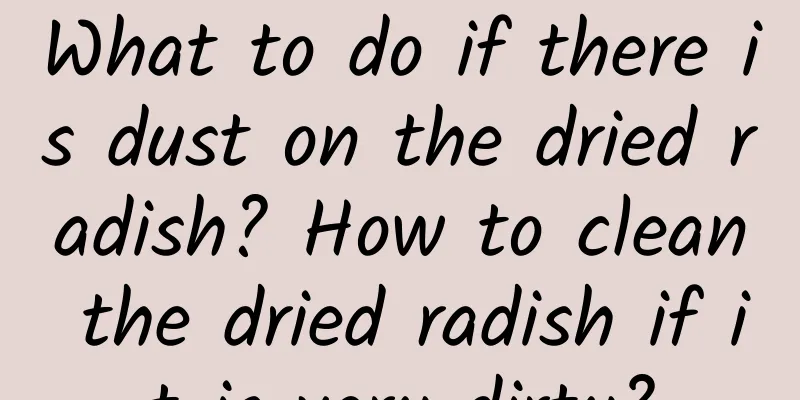 What to do if there is dust on the dried radish? How to clean the dried radish if it is very dirty?