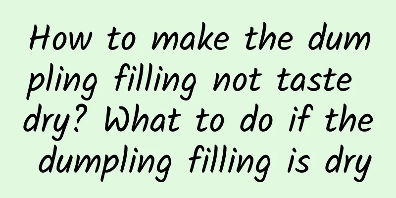 How to make the dumpling filling not taste dry? What to do if the dumpling filling is dry