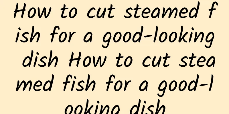 How to cut steamed fish for a good-looking dish How to cut steamed fish for a good-looking dish