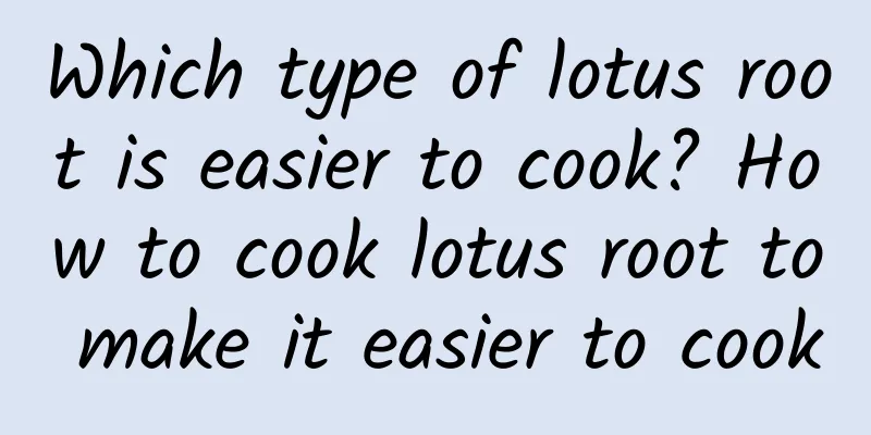 Which type of lotus root is easier to cook? How to cook lotus root to make it easier to cook