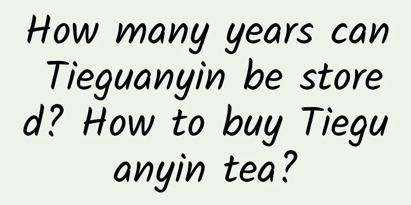 How many years can Tieguanyin be stored? How to buy Tieguanyin tea?