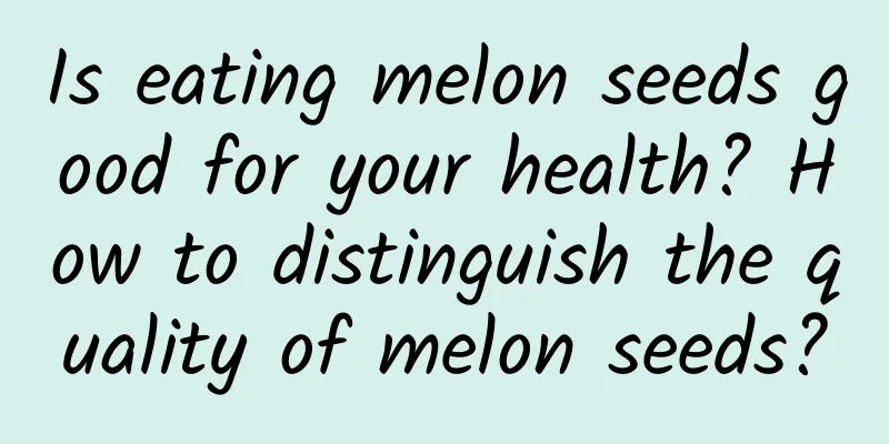 Is eating melon seeds good for your health? How to distinguish the quality of melon seeds?