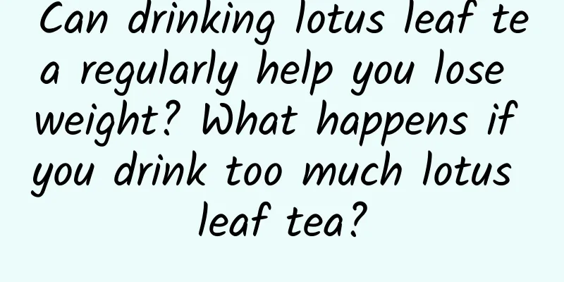 Can drinking lotus leaf tea regularly help you lose weight? What happens if you drink too much lotus leaf tea?