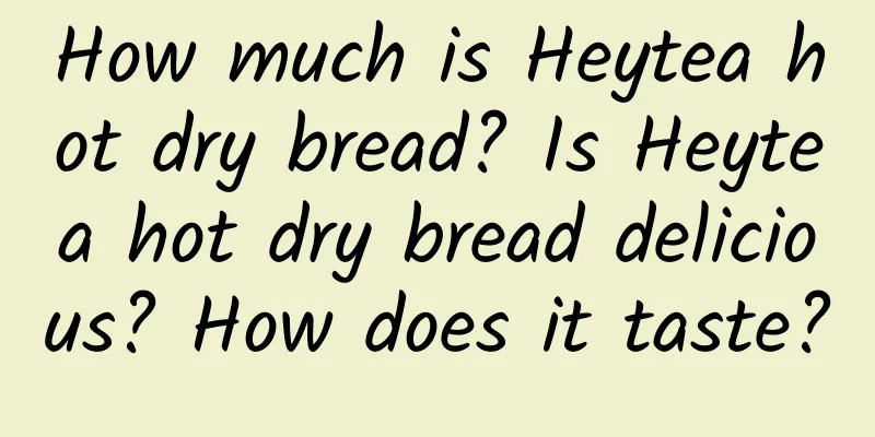 How much is Heytea hot dry bread? Is Heytea hot dry bread delicious? How does it taste?