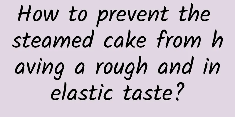 How to prevent the steamed cake from having a rough and inelastic taste?