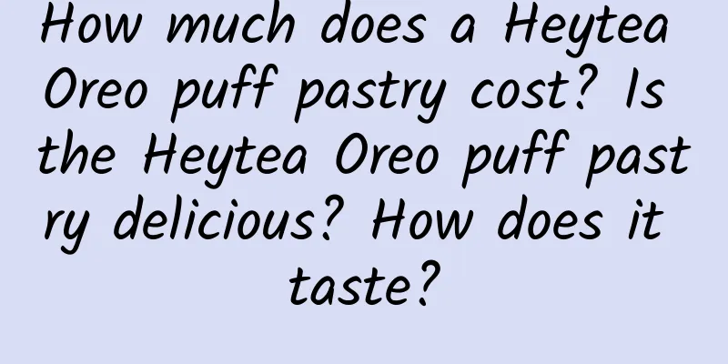 How much does a Heytea Oreo puff pastry cost? Is the Heytea Oreo puff pastry delicious? How does it taste?