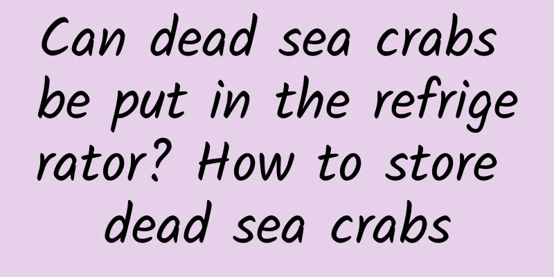 Can dead sea crabs be put in the refrigerator? How to store dead sea crabs