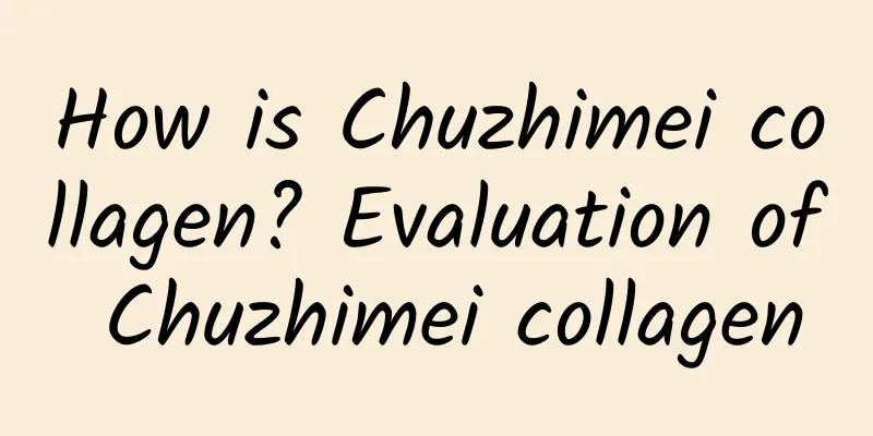 How is Chuzhimei collagen? Evaluation of Chuzhimei collagen