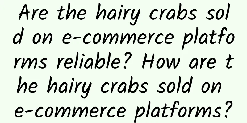 Are the hairy crabs sold on e-commerce platforms reliable? How are the hairy crabs sold on e-commerce platforms?