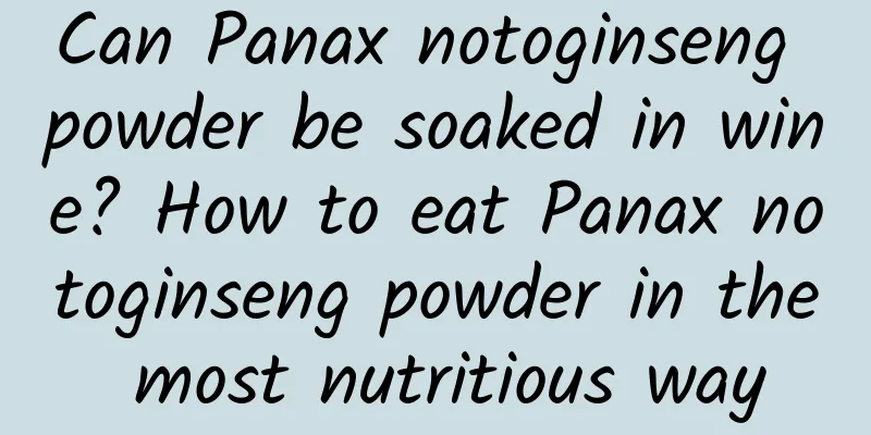Can Panax notoginseng powder be soaked in wine? How to eat Panax notoginseng powder in the most nutritious way