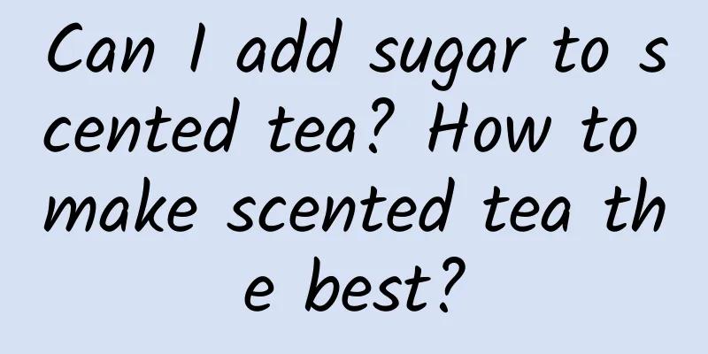 Can I add sugar to scented tea? How to make scented tea the best?