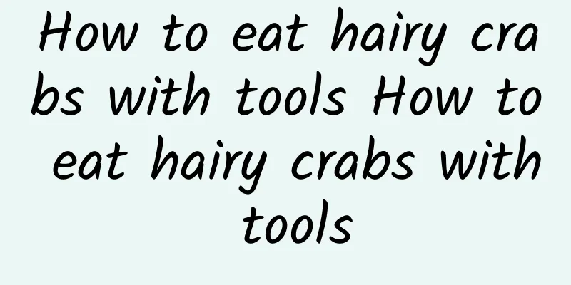 How to eat hairy crabs with tools How to eat hairy crabs with tools