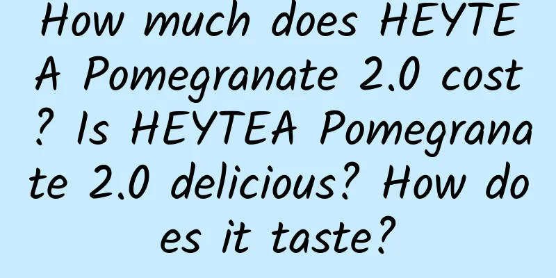 How much does HEYTEA Pomegranate 2.0 cost? Is HEYTEA Pomegranate 2.0 delicious? How does it taste?
