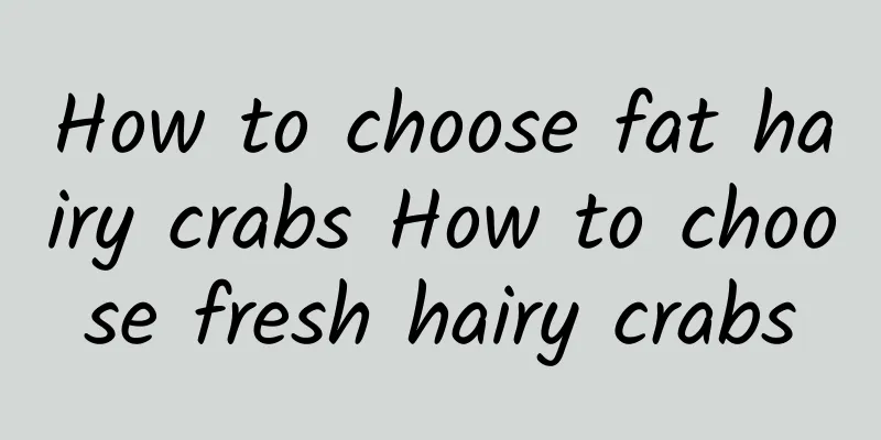 How to choose fat hairy crabs How to choose fresh hairy crabs