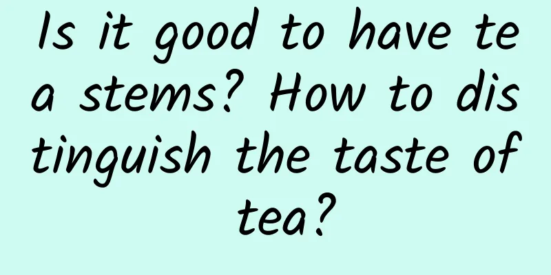 Is it good to have tea stems? How to distinguish the taste of tea?