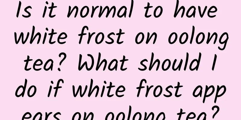 Is it normal to have white frost on oolong tea? What should I do if white frost appears on oolong tea?