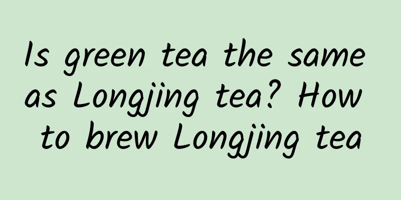 Is green tea the same as Longjing tea? How to brew Longjing tea