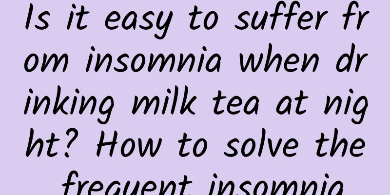 Is it easy to suffer from insomnia when drinking milk tea at night? How to solve the frequent insomnia
