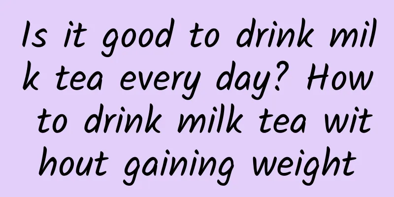 Is it good to drink milk tea every day? How to drink milk tea without gaining weight