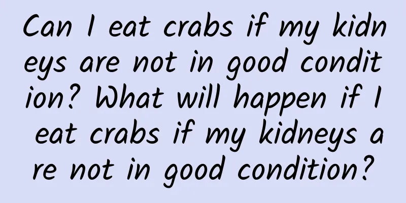 Can I eat crabs if my kidneys are not in good condition? What will happen if I eat crabs if my kidneys are not in good condition?