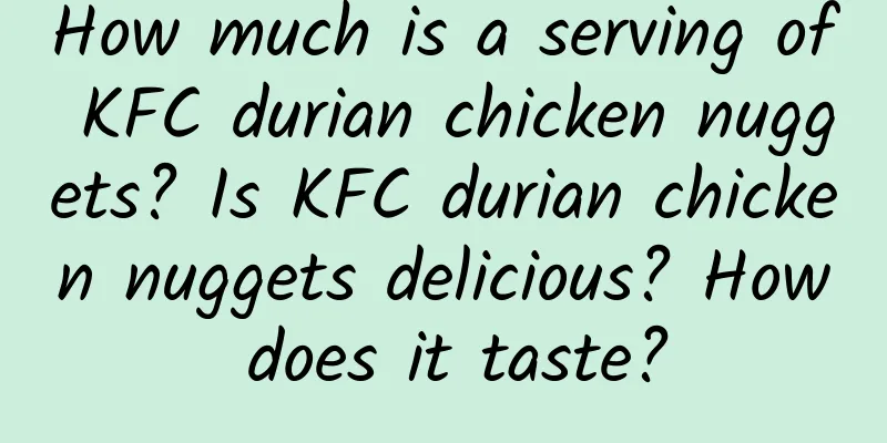 How much is a serving of KFC durian chicken nuggets? Is KFC durian chicken nuggets delicious? How does it taste?