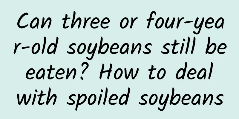 Can three or four-year-old soybeans still be eaten? How to deal with spoiled soybeans