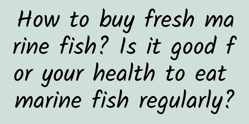How to buy fresh marine fish? Is it good for your health to eat marine fish regularly?