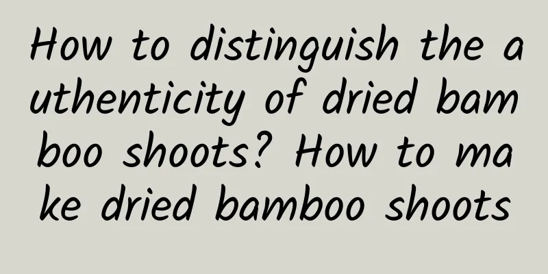 How to distinguish the authenticity of dried bamboo shoots? How to make dried bamboo shoots