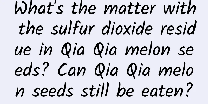 What's the matter with the sulfur dioxide residue in Qia Qia melon seeds? Can Qia Qia melon seeds still be eaten?
