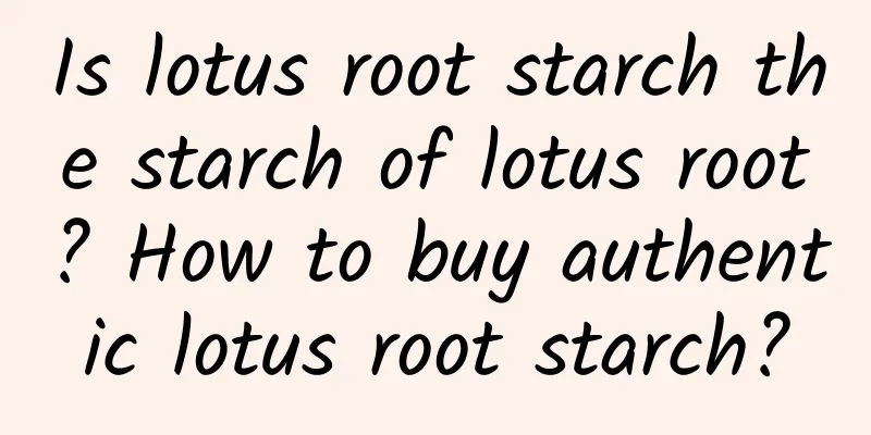Is lotus root starch the starch of lotus root? How to buy authentic lotus root starch?