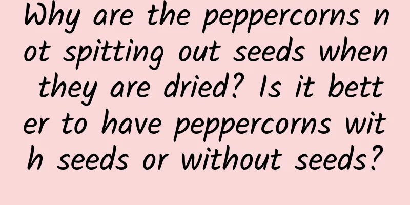 Why are the peppercorns not spitting out seeds when they are dried? Is it better to have peppercorns with seeds or without seeds?