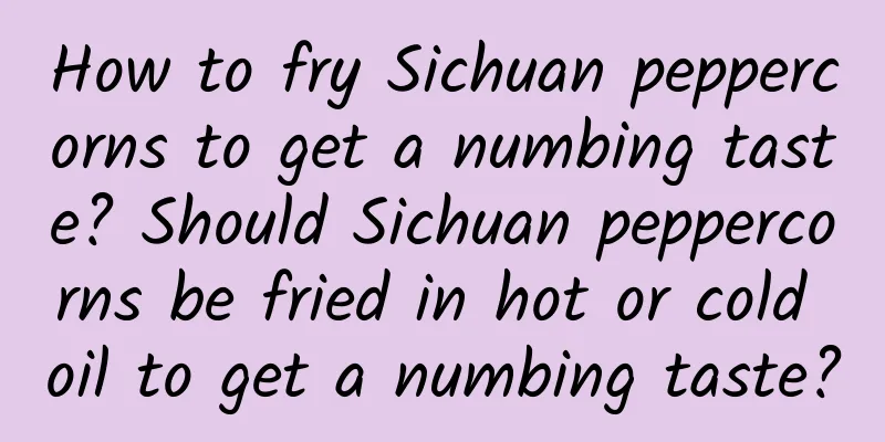 How to fry Sichuan peppercorns to get a numbing taste? Should Sichuan peppercorns be fried in hot or cold oil to get a numbing taste?