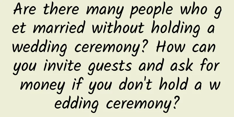 Are there many people who get married without holding a wedding ceremony? How can you invite guests and ask for money if you don't hold a wedding ceremony?