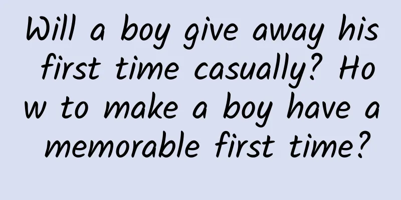 Will a boy give away his first time casually? How to make a boy have a memorable first time?