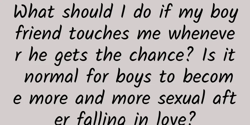What should I do if my boyfriend touches me whenever he gets the chance? Is it normal for boys to become more and more sexual after falling in love?