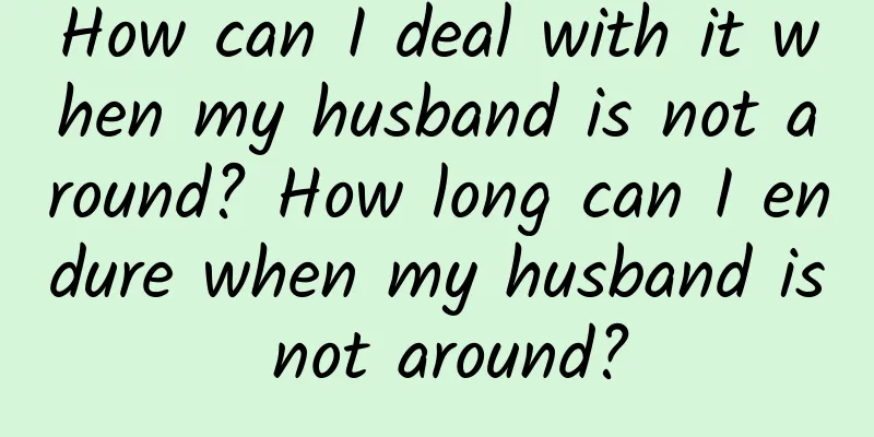 How can I deal with it when my husband is not around? How long can I endure when my husband is not around?