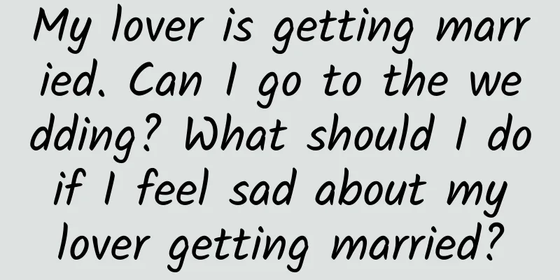 My lover is getting married. Can I go to the wedding? What should I do if I feel sad about my lover getting married?
