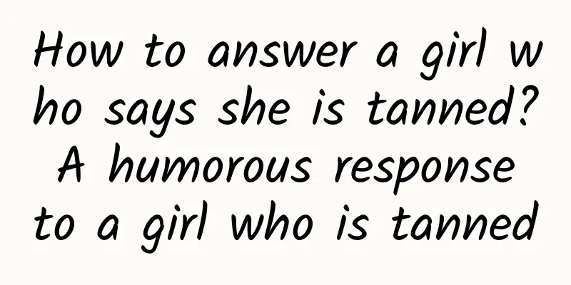 How to answer a girl who says she is tanned? A humorous response to a girl who is tanned
